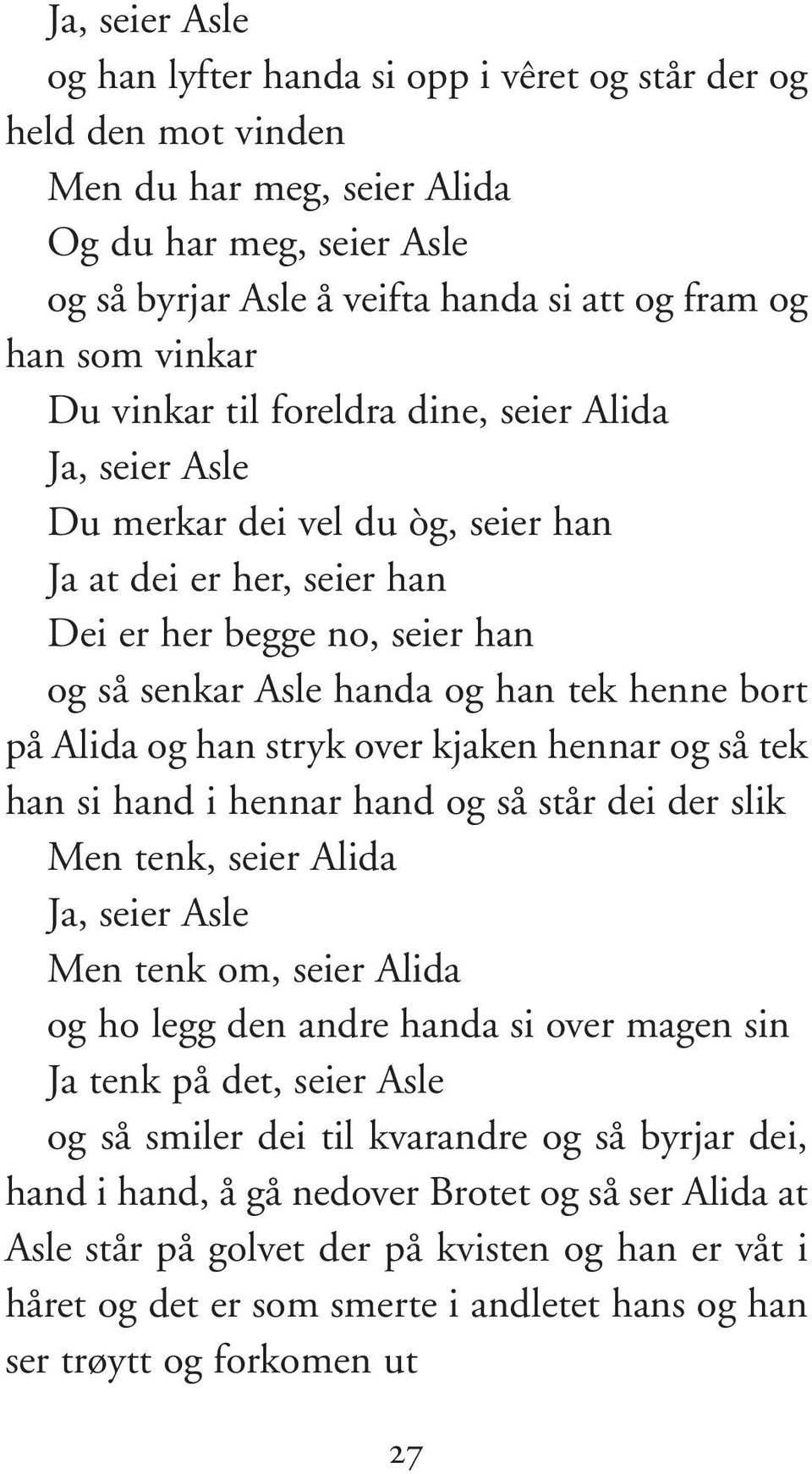 bort på Alida og han stryk over kjaken hennar og så tek han si hand i hennar hand og så står dei der slik Men tenk, seier Alida Ja, seier Asle Men tenk om, seier Alida og ho legg den andre handa si