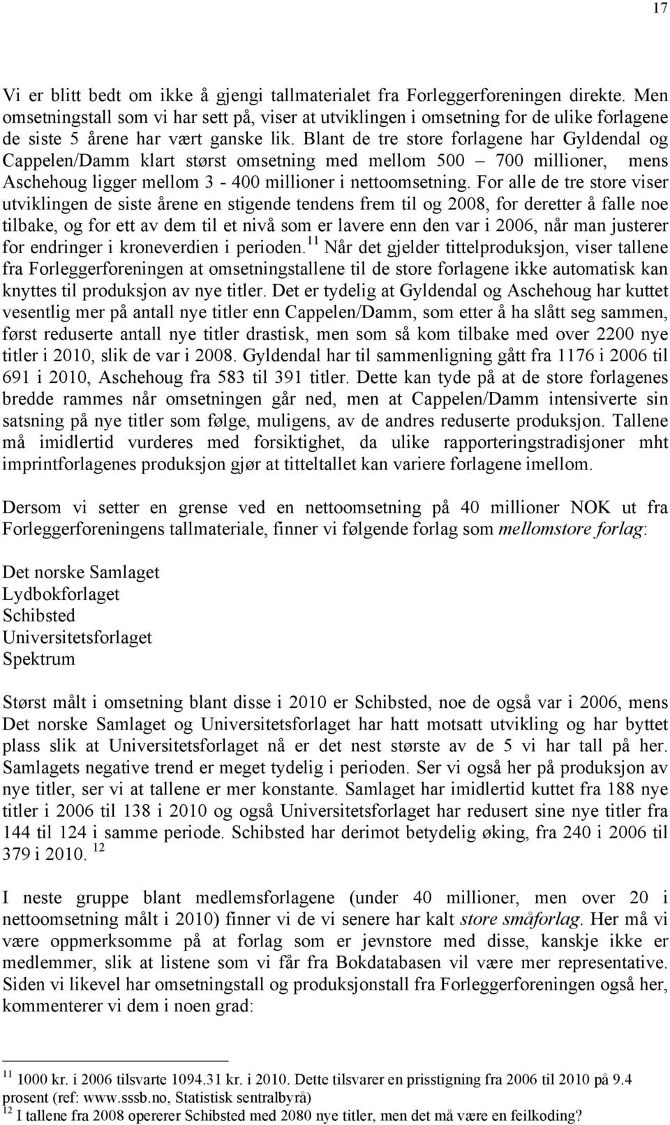 Blant de tre store forlagene har Gyldendal og Cappelen/Damm klart størst omsetning med mellom 500 700 millioner, mens Aschehoug ligger mellom 3-400 millioner i nettoomsetning.