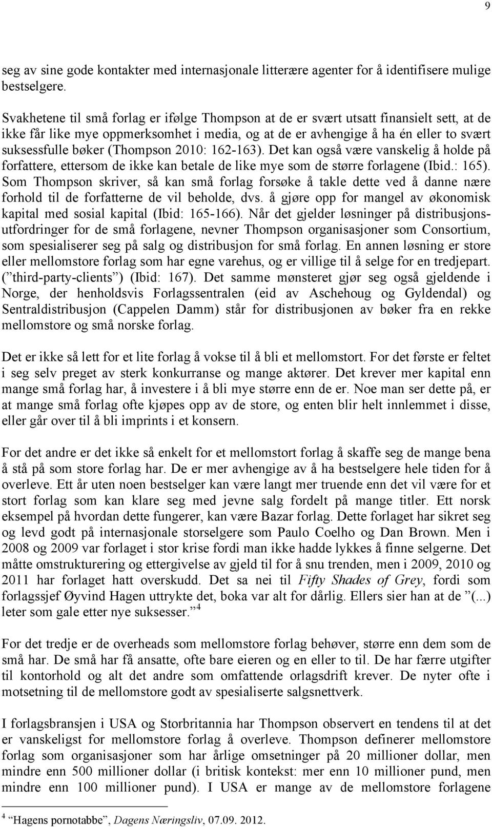 (Thompson 2010: 162-163). Det kan også være vanskelig å holde på forfattere, ettersom de ikke kan betale de like mye som de større forlagene (Ibid.: 165).