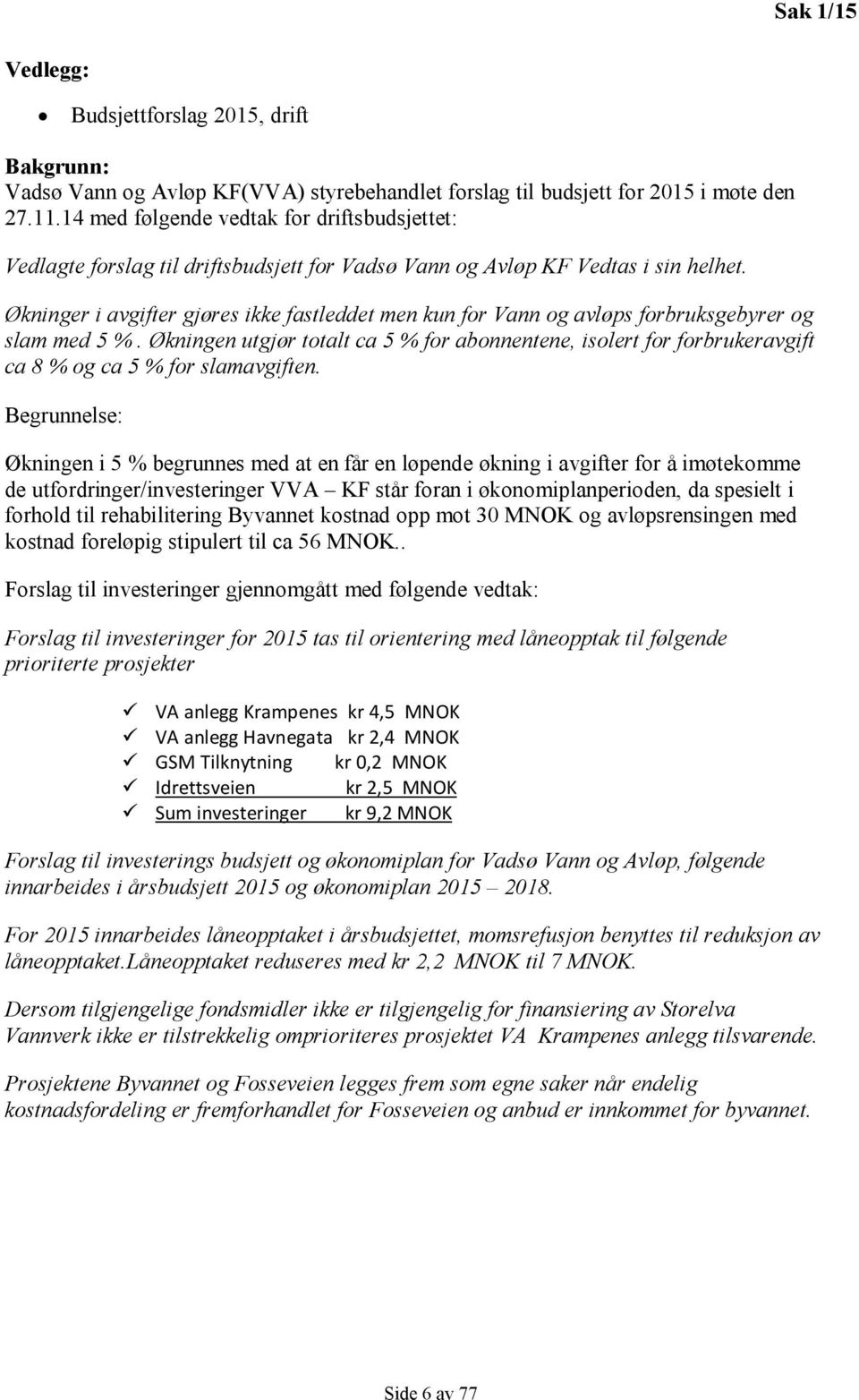 Økninger i avgifter gjøres ikke fastleddet men kun for Vann og avløps forbruksgebyrer og slam med 5 %.