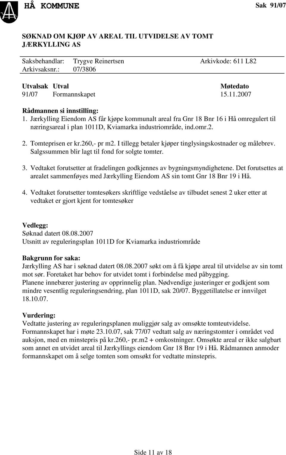 Jærkylling Eiendom AS får kjøpe kommunalt areal fra Gnr 18 Bnr 16 i Hå omregulert til næringsareal i plan 1011D, Kviamarka industriområde, ind.omr.2. 2. Tomteprisen er kr.260,- pr m2.