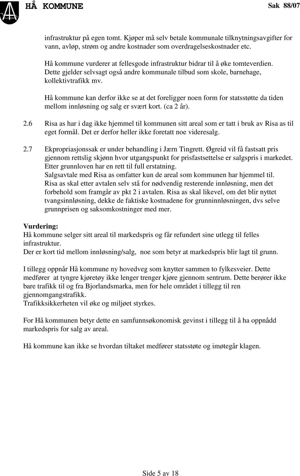 Hå kommune kan derfor ikke se at det foreligger noen form for statsstøtte da tiden mellom innløsning og salg er svært kort. (ca 2 