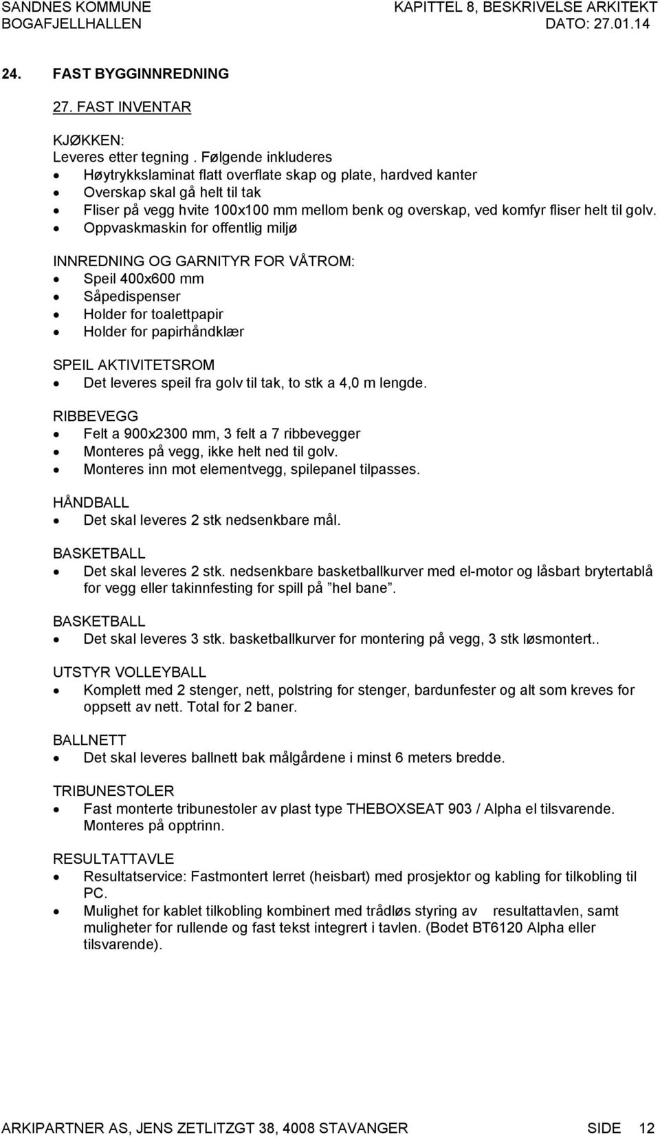 golv. Oppvaskmaskin for offentlig miljø INNREDNING OG GARNITYR FOR VÅTROM: Speil 400x600 mm Såpedispenser Holder for toalettpapir Holder for papirhåndklær SPEIL AKTIVITETSROM Det leveres speil fra