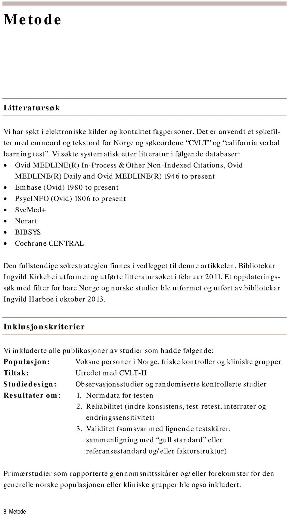 present PsycINFO (Ovid) 1806 to present SveMed+ Norart BIBSYS Cochrane CENTRAL Den fullstendige søkestrategien finnes i vedlegget til denne artikkelen.