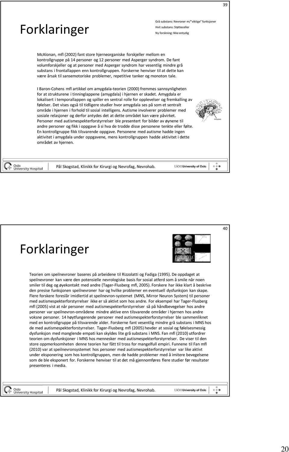 Forskerne henviser til at dette kan være årsak til sansemotoriske problemer, repetitive tanker og monoton tale.