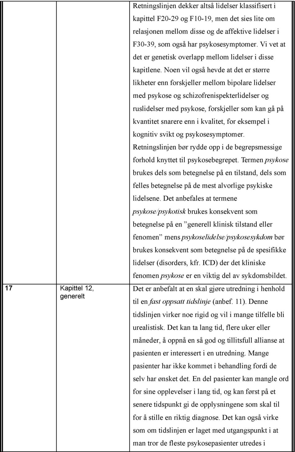 Noen vil også hevde at det er større likheter enn forskjeller mellom bipolare lidelser med psykose og schizofrenispekterlidelser og ruslidelser med psykose, forskjeller som kan gå på kvantitet