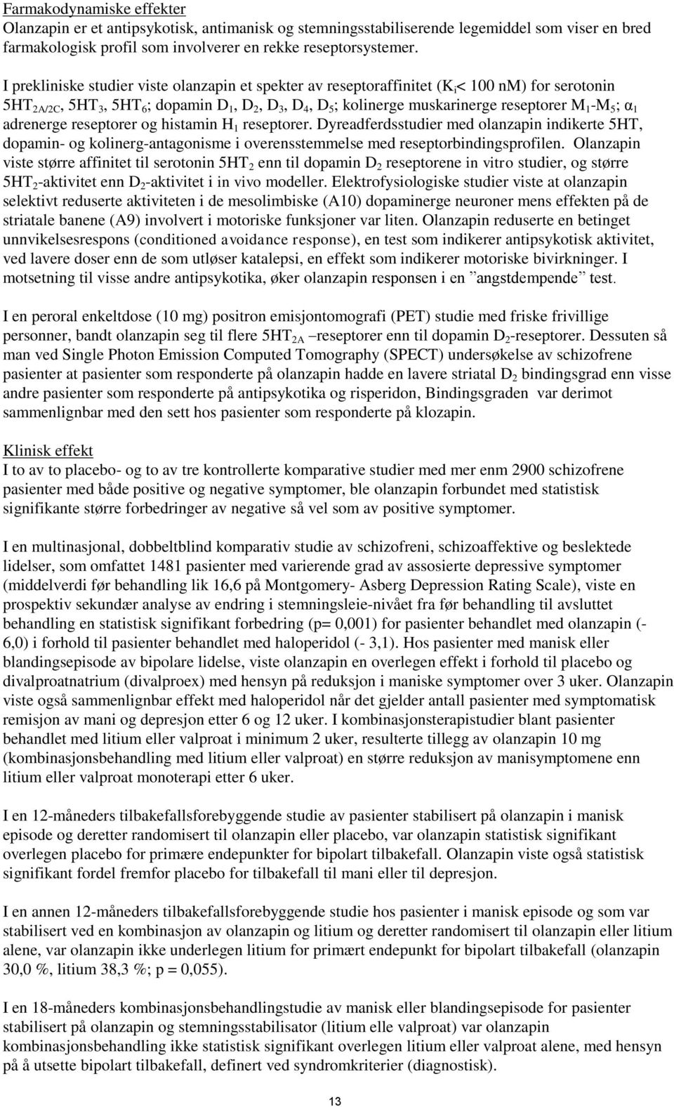 5 ; α 1 adrenerge reseptorer og histamin H 1 reseptorer. Dyreadferdsstudier med olanzapin indikerte 5HT, dopamin- og kolinerg-antagonisme i overensstemmelse med reseptorbindingsprofilen.