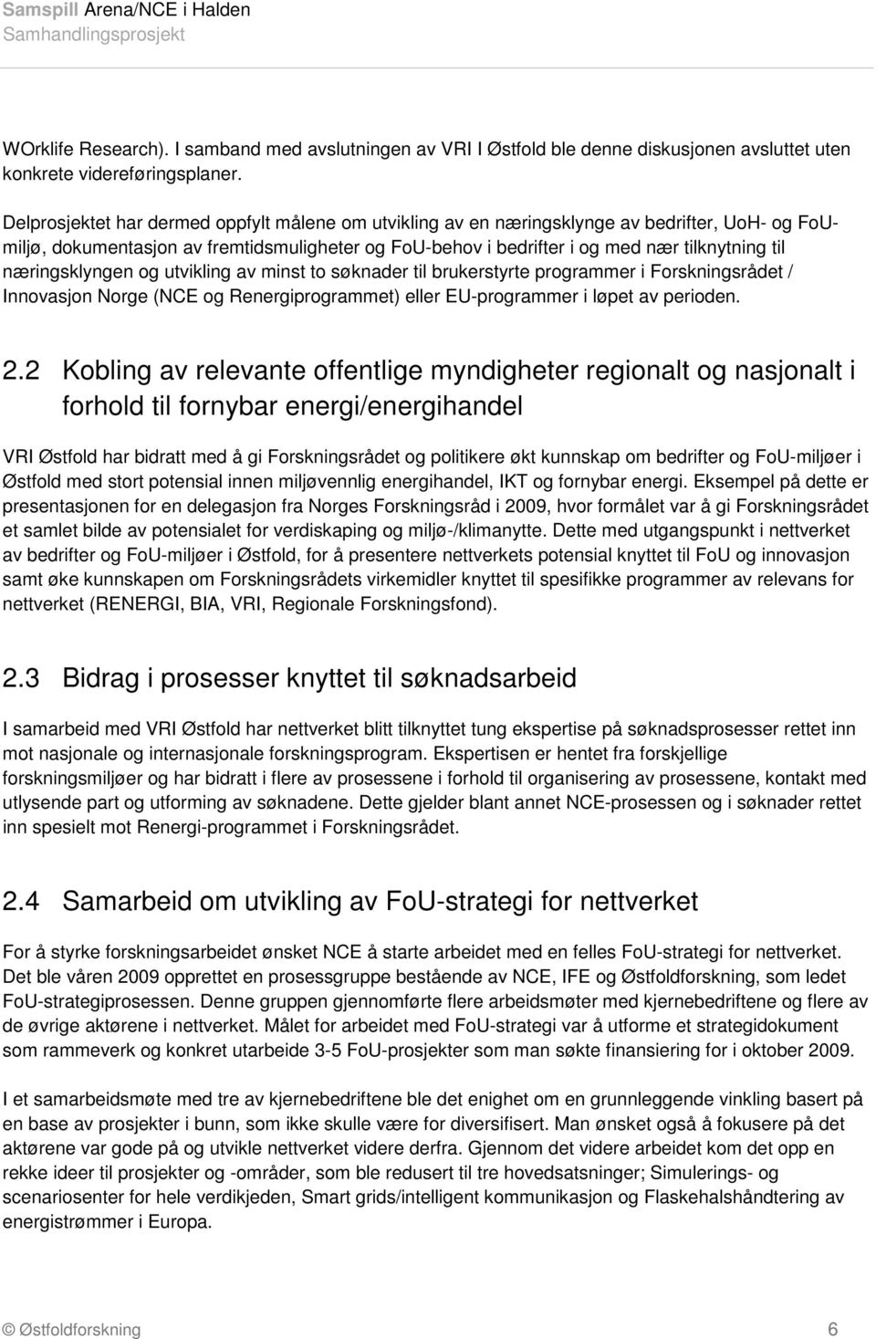 næringsklyngen og utvikling av minst to søknader til brukerstyrte programmer i Forskningsrådet / Innovasjon Norge (NCE og Renergiprogrammet) eller EU-programmer i løpet av perioden. 2.