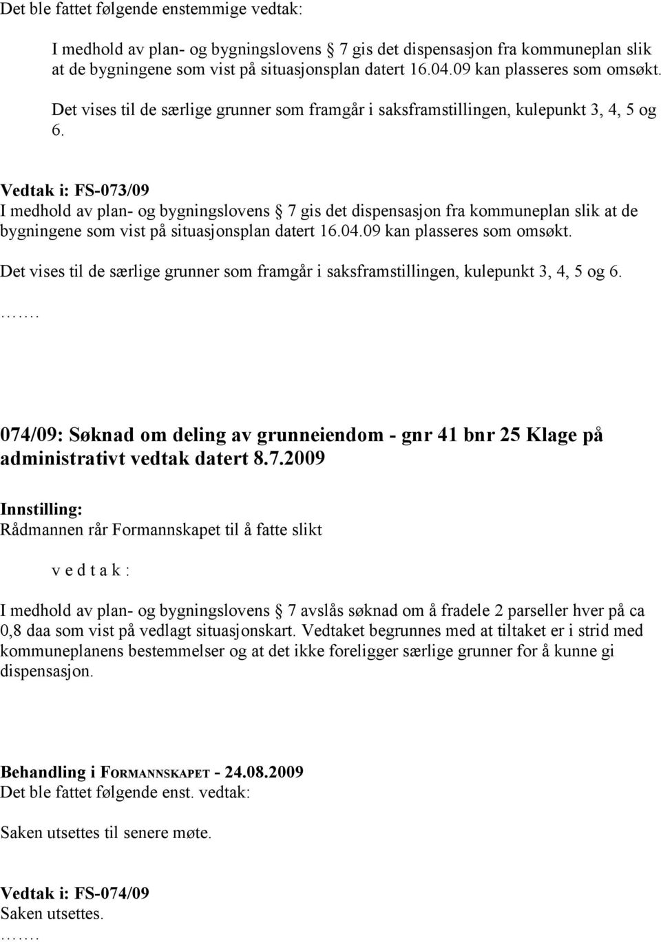 Vedtak i: FS-073/09 I medhold av plan- og bygningslovens 7 gis det dispensasjon fra kommuneplan slik at de bygningene som vist på situasjonsplan datert 16.04.