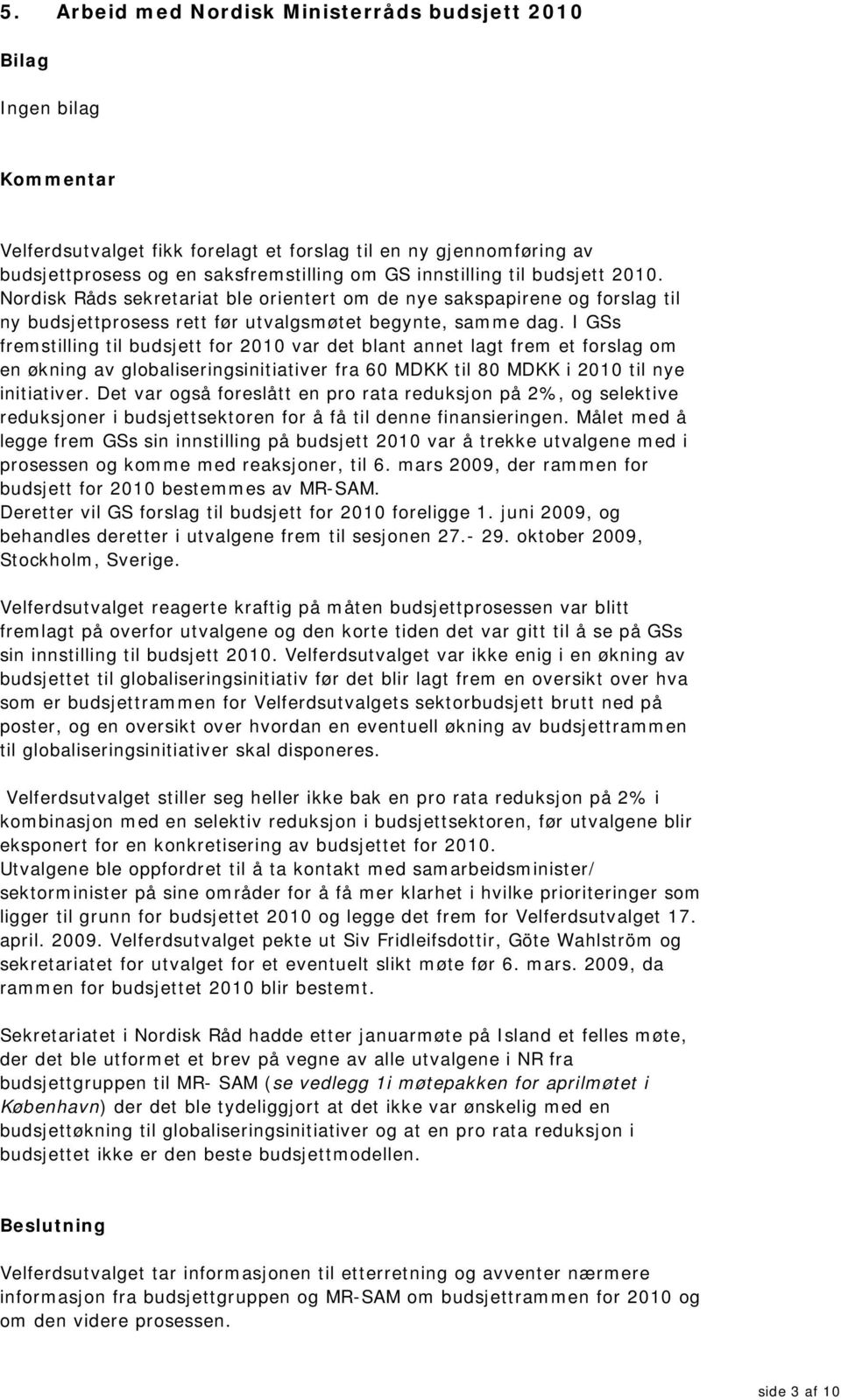 I GSs fremstilling til budsjett for 2010 var det blant annet lagt frem et forslag om en økning av globaliseringsinitiativer fra 60 MDKK til 80 MDKK i 2010 til nye initiativer.