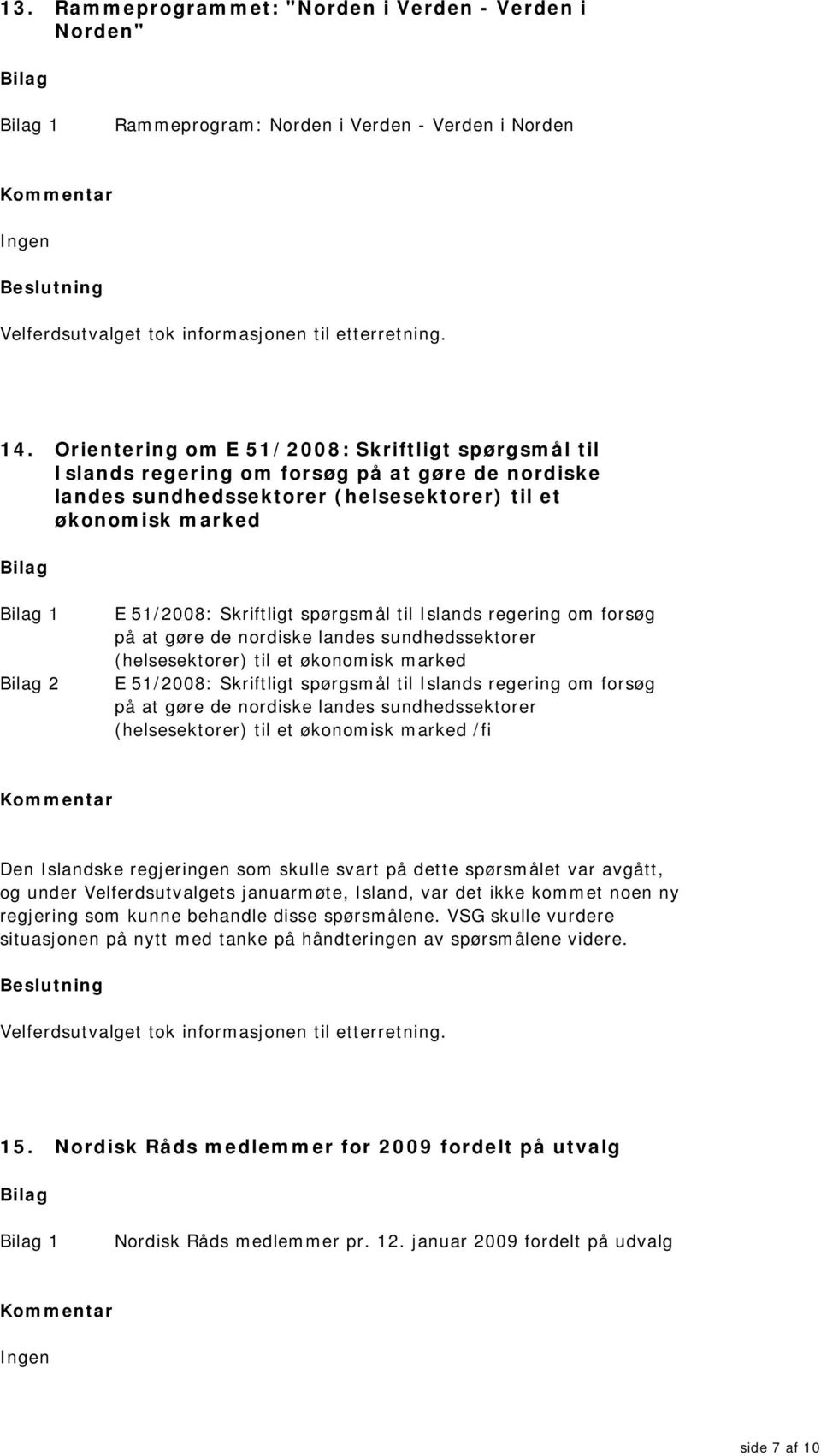 spørgsmål til Islands regering om forsøg på at gøre de nordiske landes sundhedssektorer (helsesektorer) til et økonomisk marked E 51/2008: Skriftligt spørgsmål til Islands regering om forsøg på at