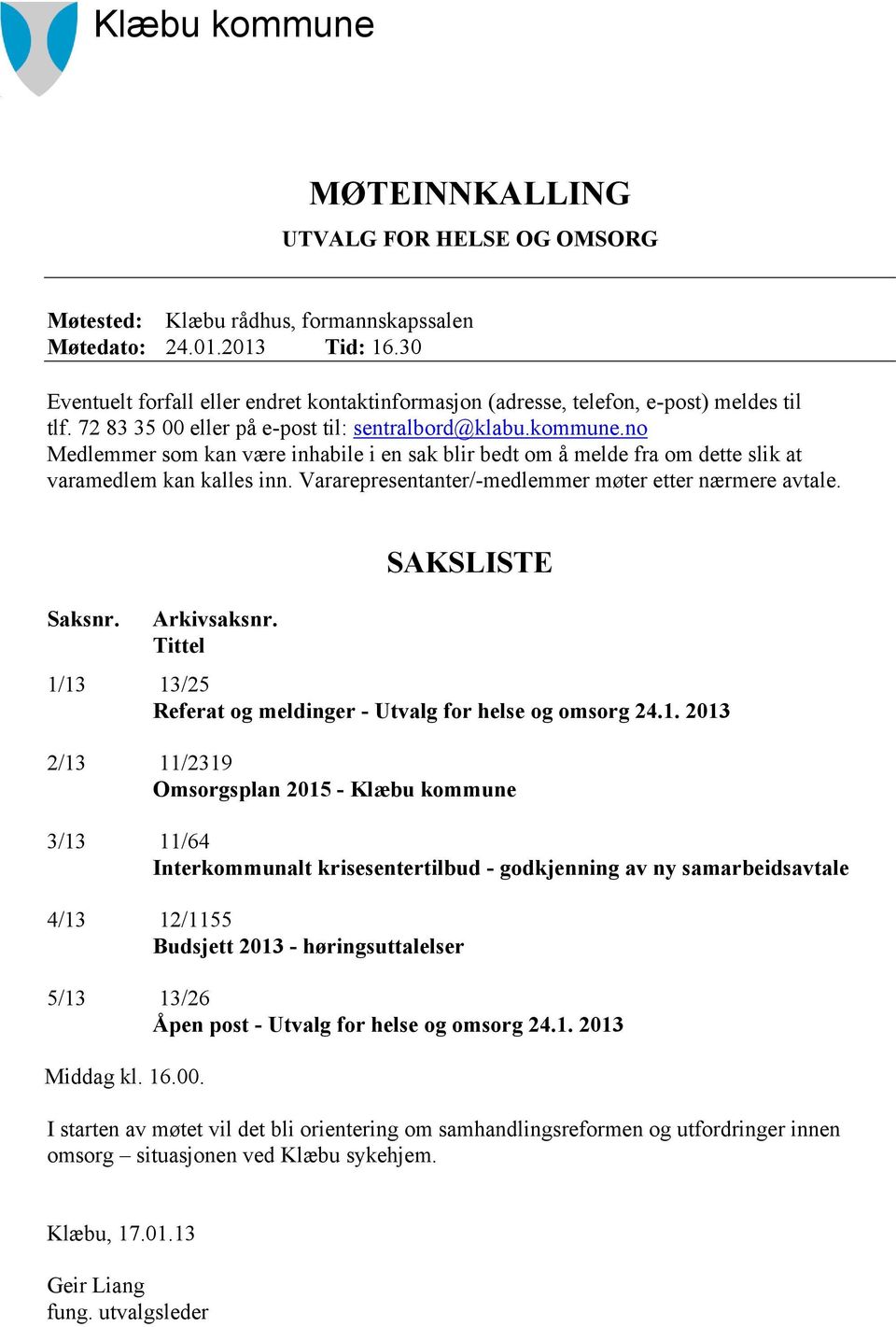 no Medlemmer som kan være inhabile i en sak blir bedt om å melde fra om dette slik at varamedlem kan kalles inn. Vararepresentanter/-medlemmer møter etter nærmere avtale. Saksnr. Arkivsaksnr.