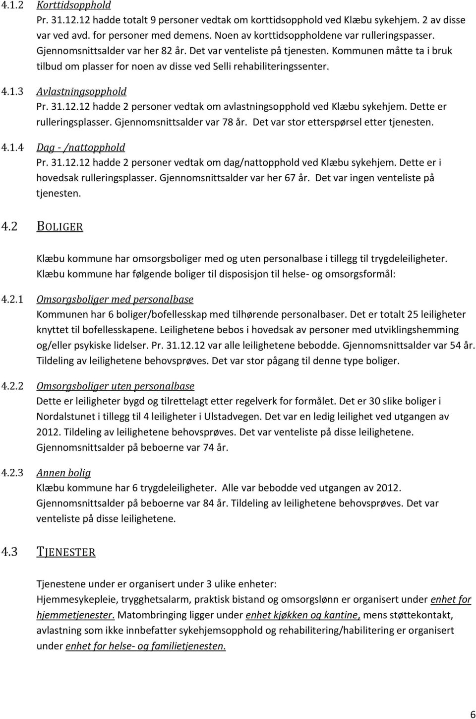 Kommunen måtte ta i bruk tilbud om plasser for noen av disse ved Selli rehabiliteringssenter. 4.1.3 Avlastningsopphold Pr. 31.12.12 hadde 2 personer vedtak om avlastningsopphold ved Klæbu sykehjem.