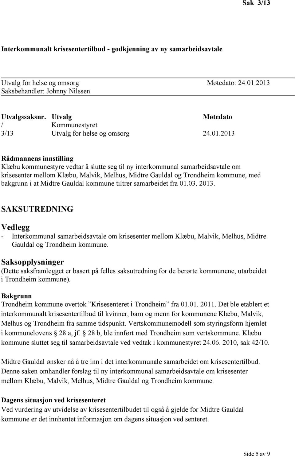 2013 Rådmannens innstilling Klæbu kommunestyre vedtar å slutte seg til ny interkommunal samarbeidsavtale om krisesenter mellom Klæbu, Malvik, Melhus, Midtre Gauldal og Trondheim kommune, med bakgrunn