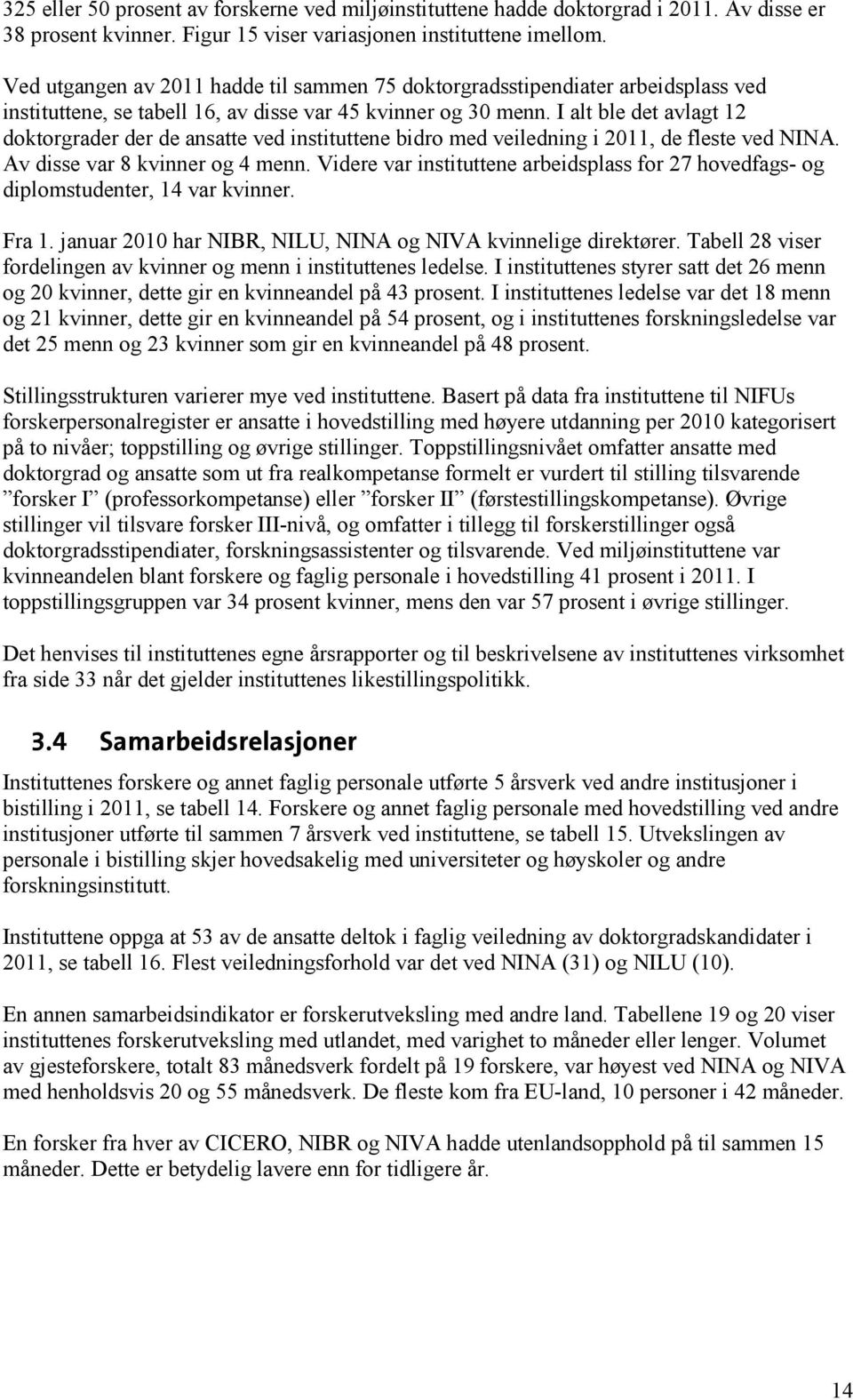 I alt ble det avlagt doktorgrader der de ansatte ved instituttene bidro med veiledning i, de fleste ved NINA. Av disse var 8 kvinner og menn.