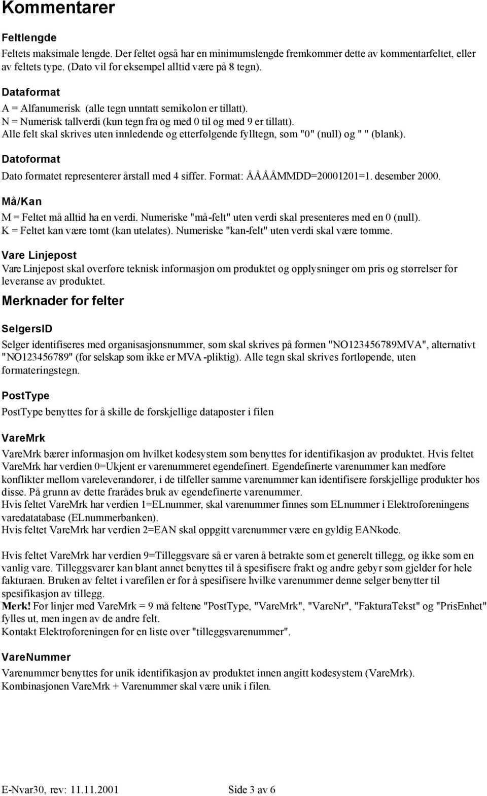 Alle felt skal skrives uten innledende og etterfølgende fylltegn, som "0" (null) og " " (blank). Datoformat Dato formatet representerer årstall med 4 siffer. Format: ÅÅÅÅMMDD=20001201=1.