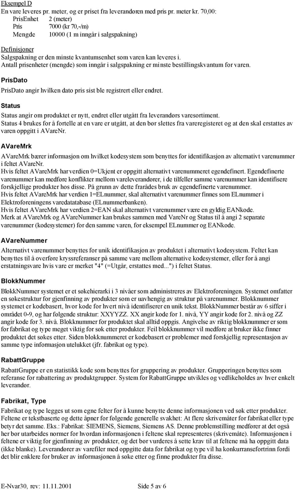 Antall prisenheter (mengde) som inngår i salgspakning er minste bestillingskvantum for varen. PrisDato PrisDato angir hvilken dato pris sist ble registrert eller endret.