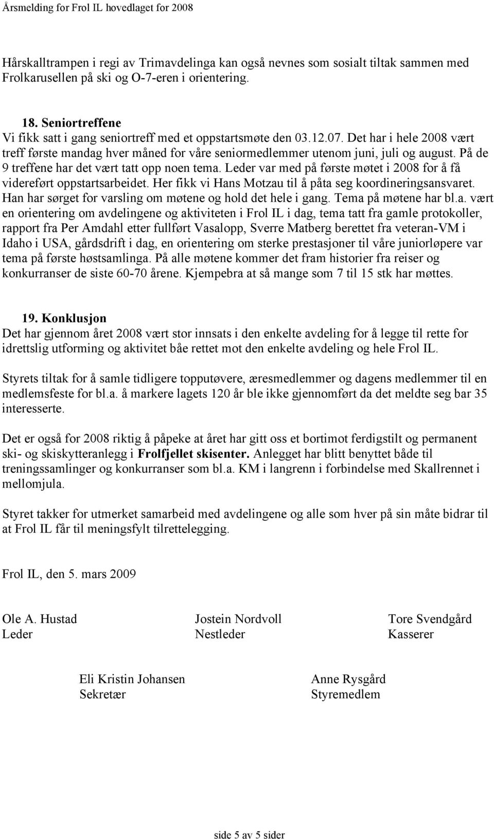 På de 9 treffene har det vært tatt opp noen tema. Leder var med på første møtet i 2008 for å få videreført oppstartsarbeidet. Her fikk vi Hans Motzau til å påta seg koordineringsansvaret.