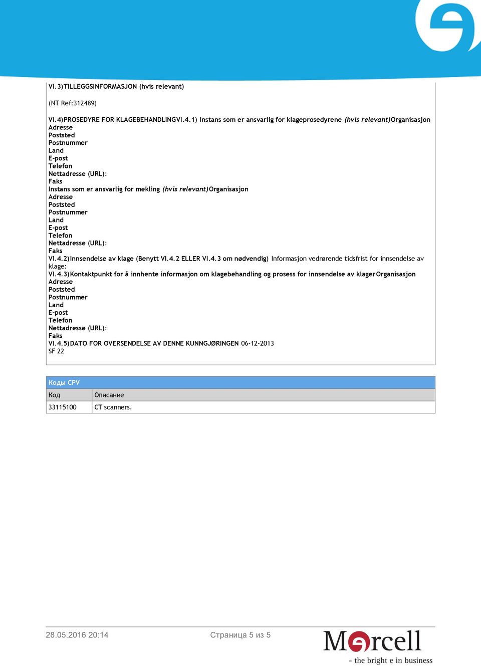 4.2)Innsendelse av klage (Benytt VI.4.2 ELLER VI.4.3 om nødvendig) Informasjon vedrørende tidsfrist for innsendelse av klage: VI.4.3)Kontaktpunkt for å innhente informasjon om klagebehandling og prosess for innsendelse av klagerorganisasjon VI.