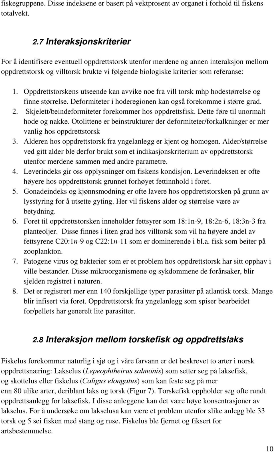 Oppdrettstorskens utseende kan avvike noe fra vill torsk mhp hodestørrelse og finne størrelse. Deformiteter i hoderegionen kan også forekomme i større grad. 2.