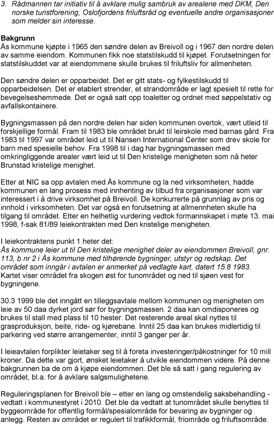 Forutsetningen for statstilskuddet var at eiendommene skulle brukes til friluftsliv for allmenheten. Den søndre delen er opparbeidet. Det er gitt stats- og fylkestilskudd til opparbeidelsen.