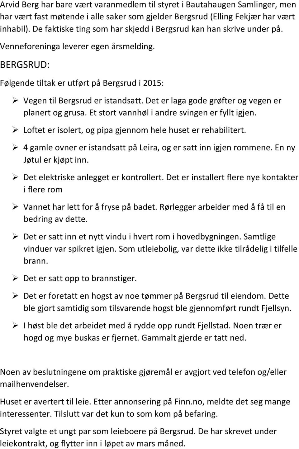 Det er laga gode grøfter og vegen er planert og grusa. Et stort vannhøl i andre svingen er fyllt igjen. Loftet er isolert, og pipa gjennom hele huset er rehabilitert.