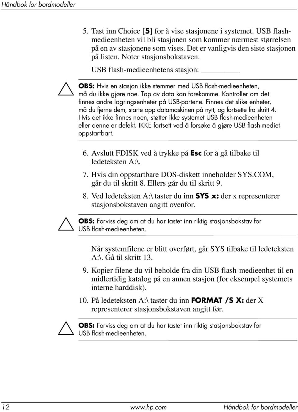 Tap av data kan forekomme. Kontroller om det finnes andre lagringsenheter på USB-portene. Finnes det slike enheter, må du fjerne dem, starte opp datamaskinen på nytt, og fortsette fra skritt 4.