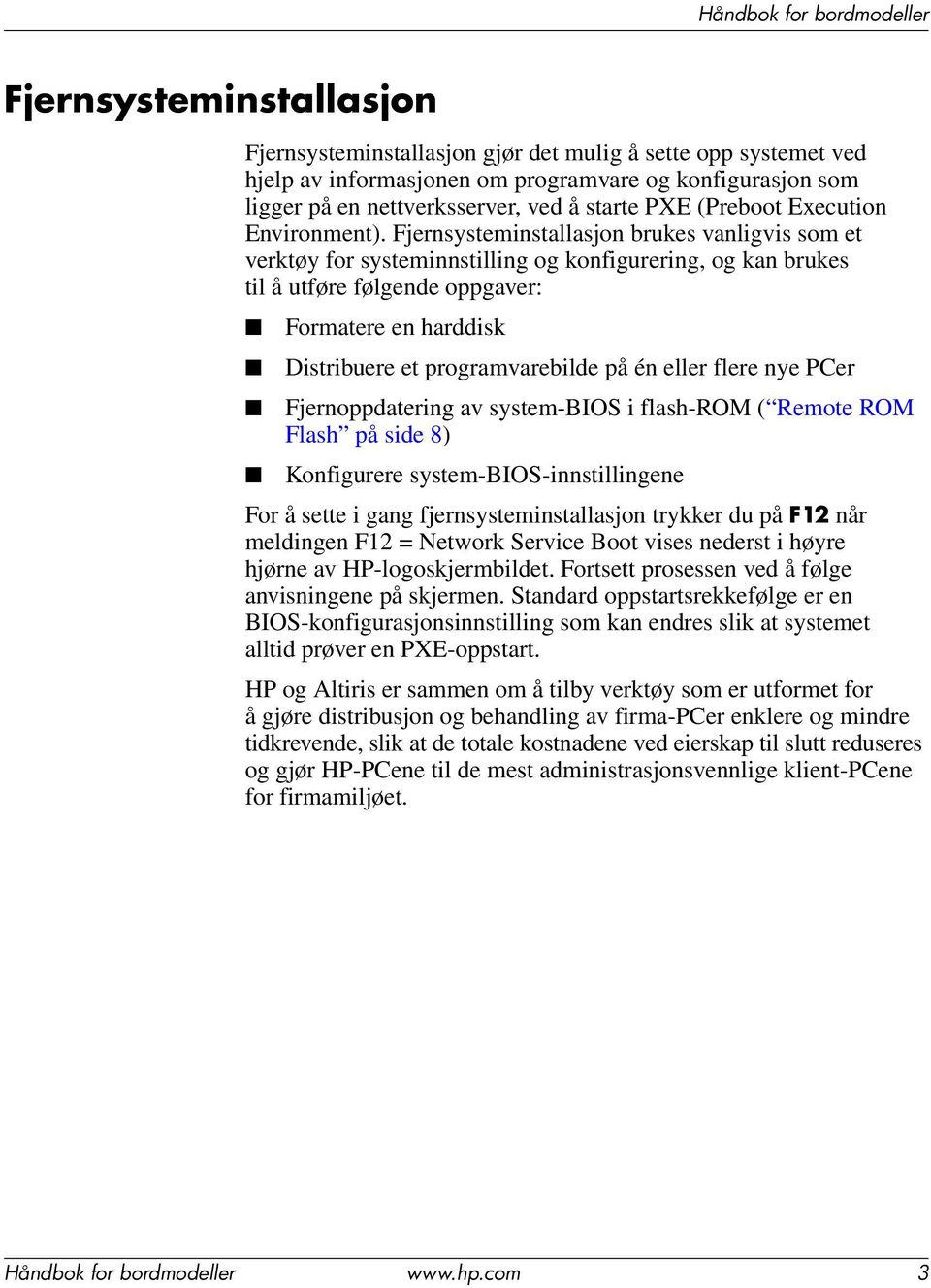 Fjernsysteminstallasjon brukes vanligvis som et verktøy for systeminnstilling og konfigurering, og kan brukes til å utføre følgende oppgaver: Formatere en harddisk Distribuere et programvarebilde på