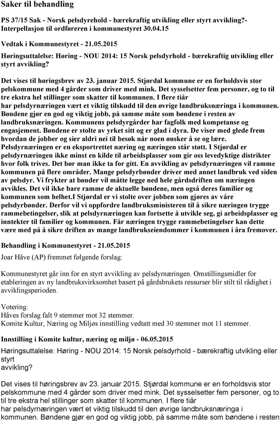 Stjørdal kommune er en forholdsvis stor pelskommune med 4 gårder som driver med mink. Det sysselsetter fem personer, og to til tre ekstra hel stillinger som skatter til kommunen.