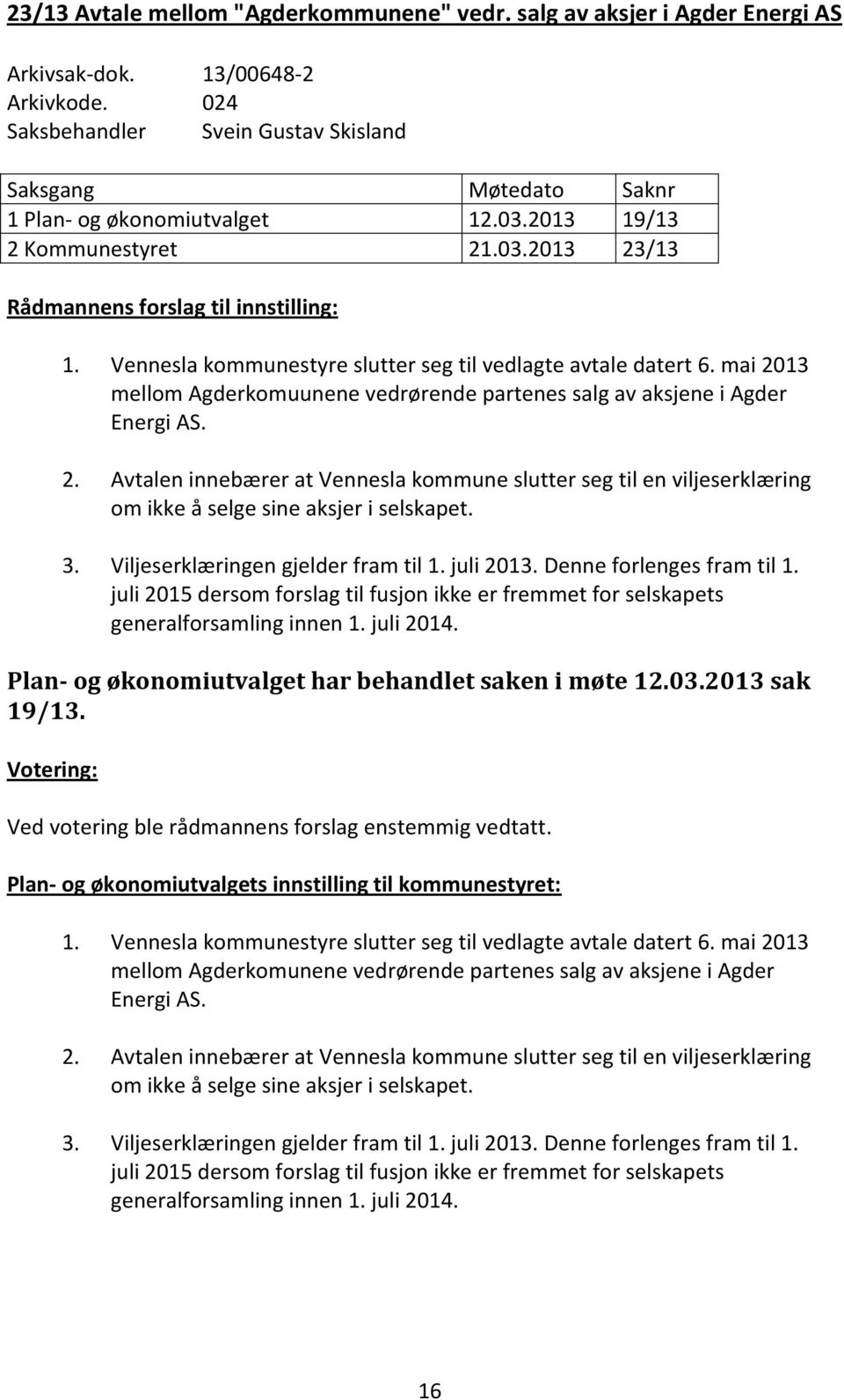 mai 2013 mellom Agderkomuunene vedrørende partenes salg av aksjene i Agder Energi AS. 2. Avtalen innebærer at Vennesla kommune slutter seg til en viljeserklæring om ikke å selge sine aksjer i selskapet.