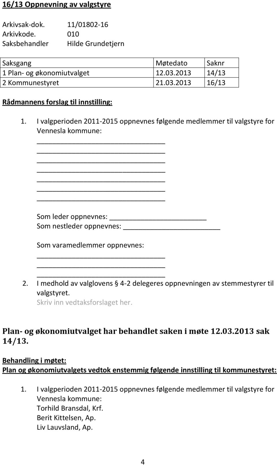 I medhold av valglovens 4-2 delegeres oppnevningen av stemmestyrer til valgstyret. Skriv inn vedtaksforslaget her. Plan- og økonomiutvalget har behandlet saken i møte 12.03.2013 sak 14/13.