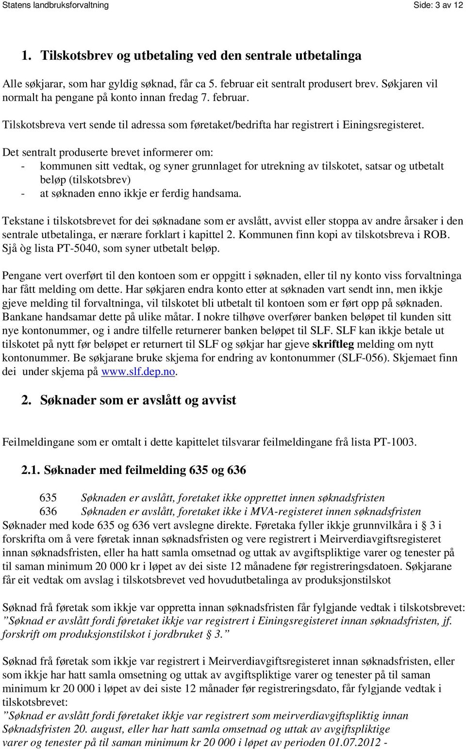 Det sentralt produserte brevet informerer om: - kommunen sitt vedtak, og syner grunnlaget for utrekning av tilskotet, satsar og utbetalt beløp (tilskotsbrev) - at søknaden enno ikkje er ferdig