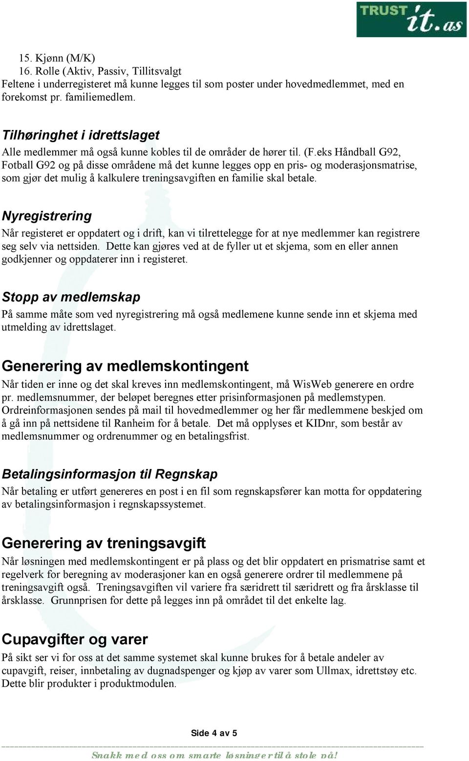 eks Håndball G92, Fotball G92 og på disse områdene må det kunne legges opp en pris- og moderasjonsmatrise, som gjør det mulig å kalkulere treningsavgiften en familie skal betale.