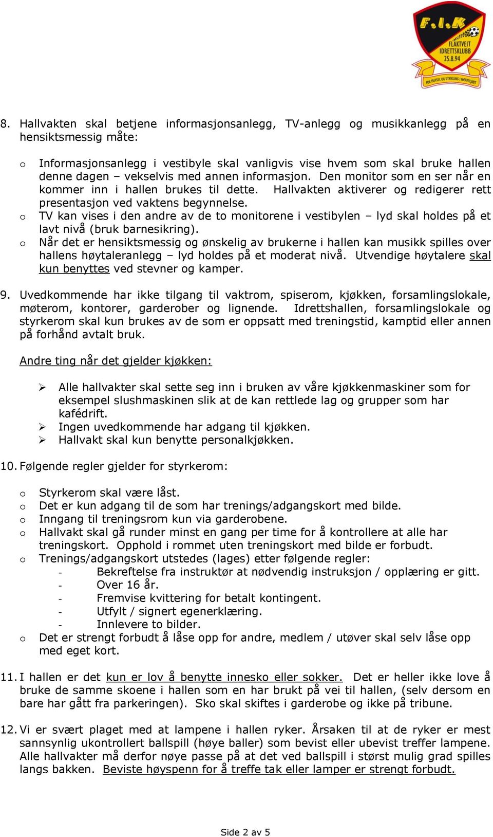 TV kan vises i den andre av de t mnitrene i vestibylen lyd skal hldes på et lavt nivå (bruk barnesikring).