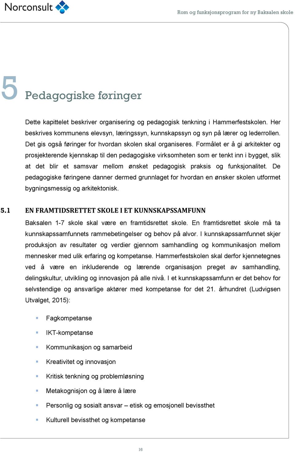 Formålet er å gi arkitekter og prosjekterende kjennskap til den pedagogiske virksomheten som er tenkt inn i bygget, slik at det blir et samsvar mellom ønsket pedagogisk praksis og funksjonalitet.