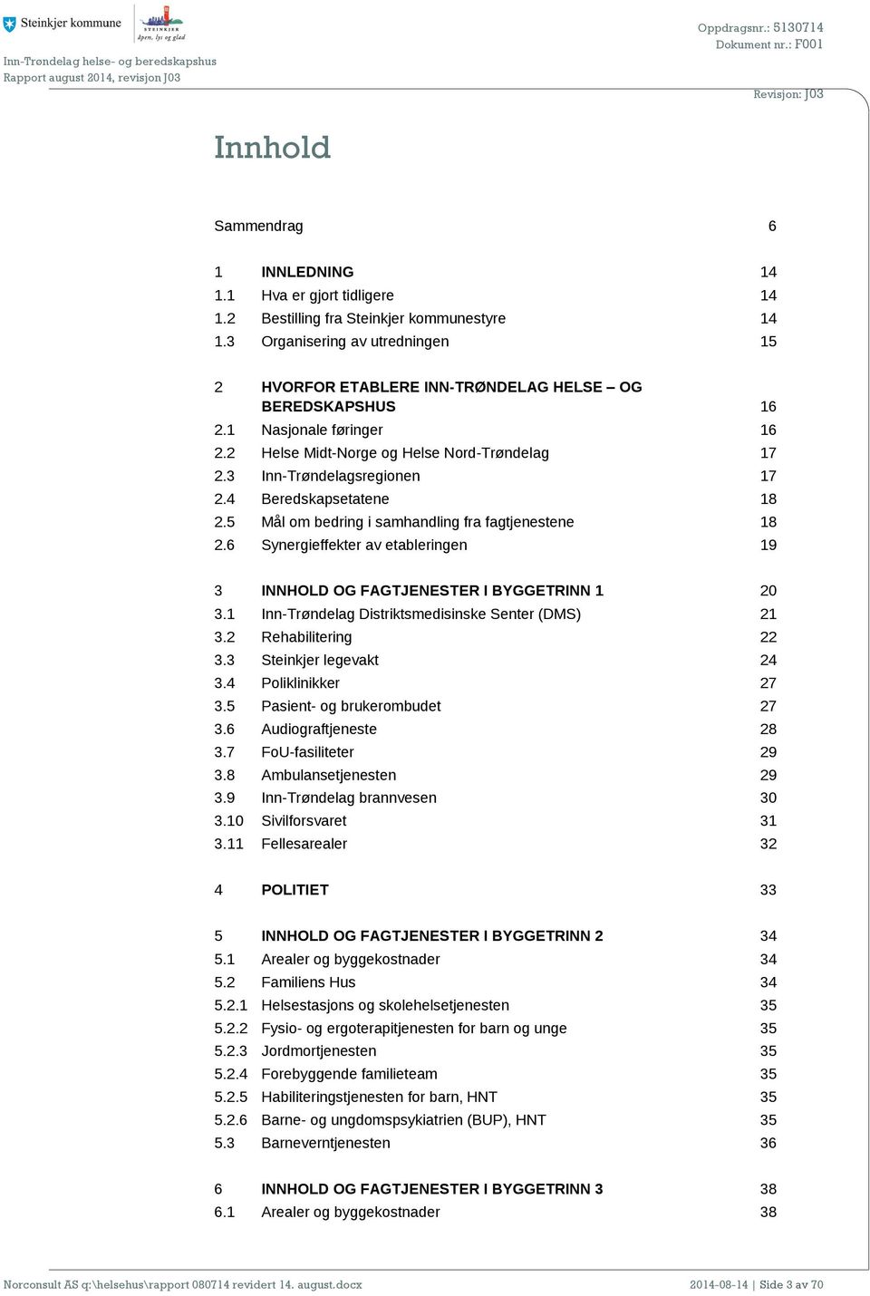 4 Beredskapsetatene 18 2.5 Mål om bedring i samhandling fra fagtjenestene 18 2.6 Synergieffekter av etableringen 19 3 INNHOLD OG FAGTJENESTER I BYGGETRINN 1 20 3.