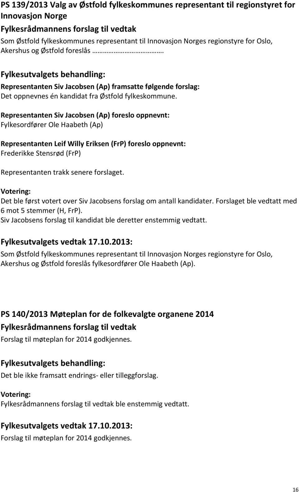 Representanten Siv Jacobsen (Ap) foreslo oppnevnt: Fylkesordfører Ole Haabeth (Ap) Representanten Leif Willy Eriksen (FrP) foreslo oppnevnt: Frederikke Stensrød (FrP) Representanten trakk senere