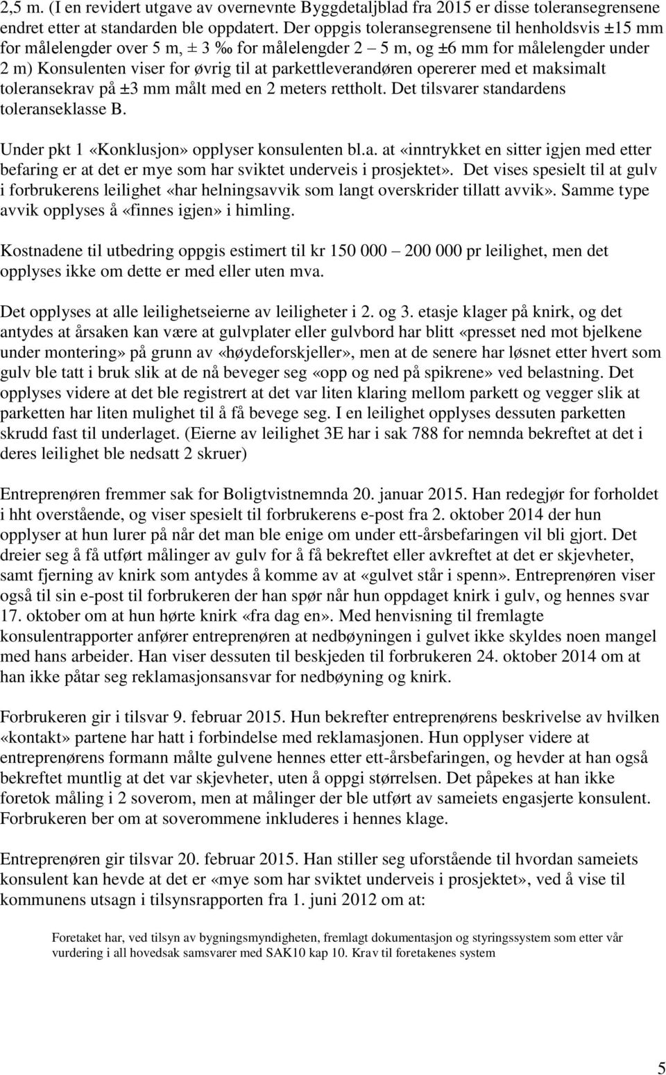 opererer med et maksimalt toleransekrav på ±3 mm målt med en 2 meters rettholt. Det tilsvarer standardens toleranseklasse B. Under pkt 1 «Konklusjon» opplyser konsulenten bl.a. at «inntrykket en sitter igjen med etter befaring er at det er mye som har sviktet underveis i prosjektet».