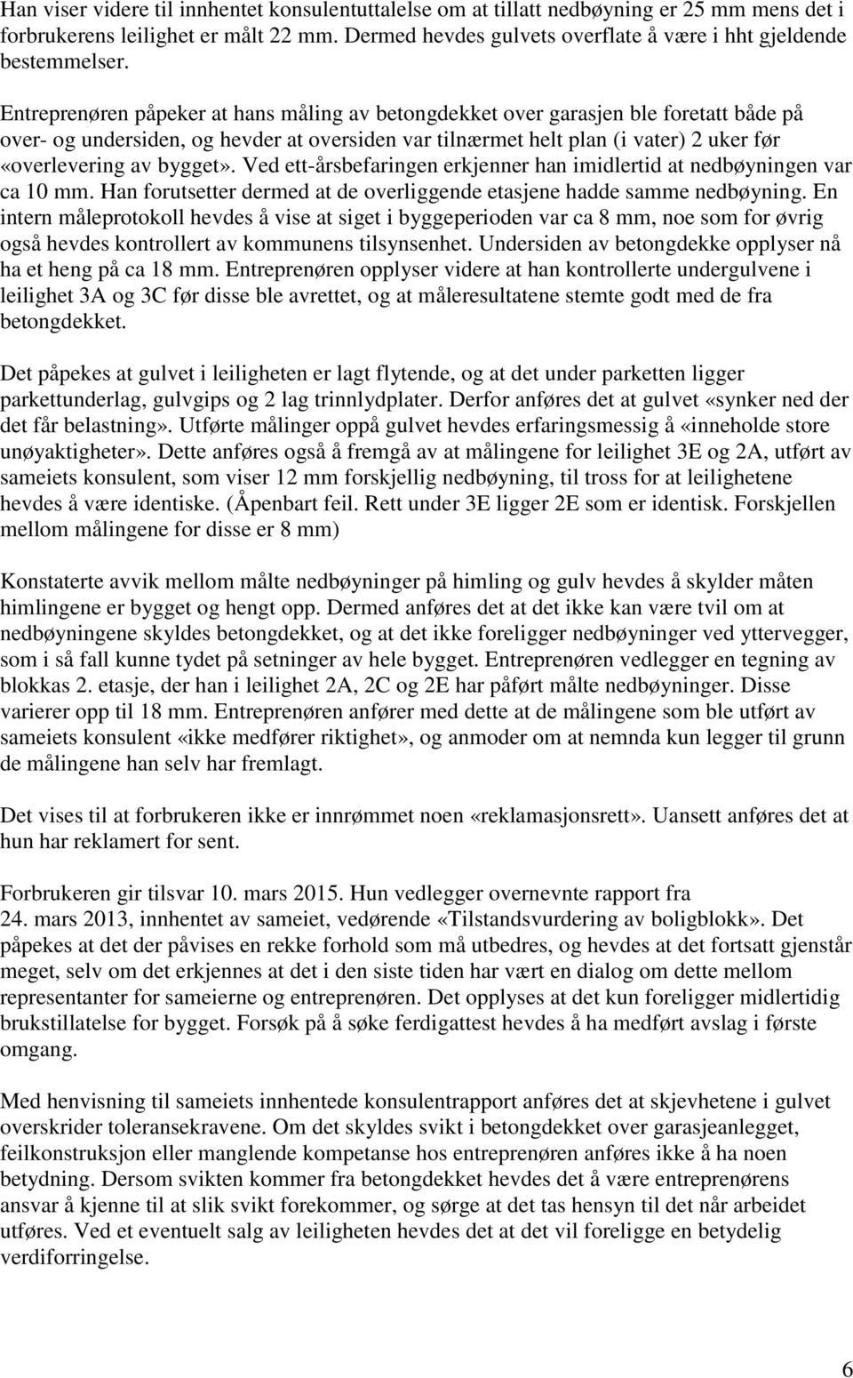 Entreprenøren påpeker at hans måling av betongdekket over garasjen ble foretatt både på over- og undersiden, og hevder at oversiden var tilnærmet helt plan (i vater) 2 uker før «overlevering av