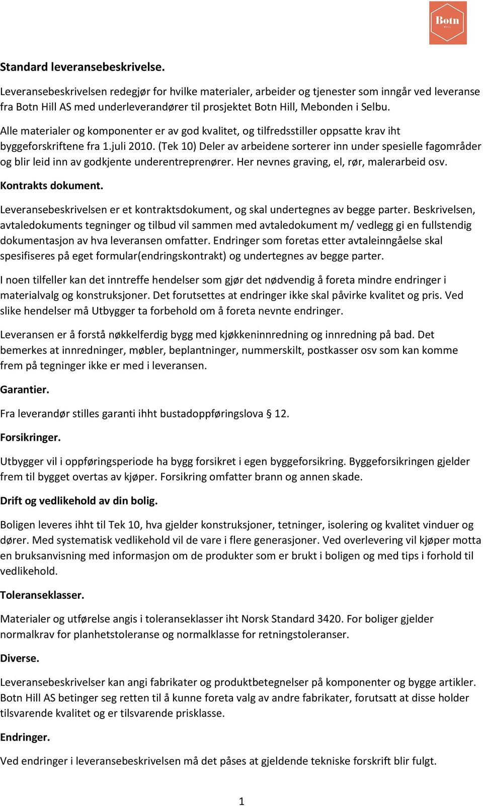 Alle materialer og komponenter er av god kvalitet, og tilfredsstiller oppsatte krav iht byggeforskriftene fra 1.juli 2010.