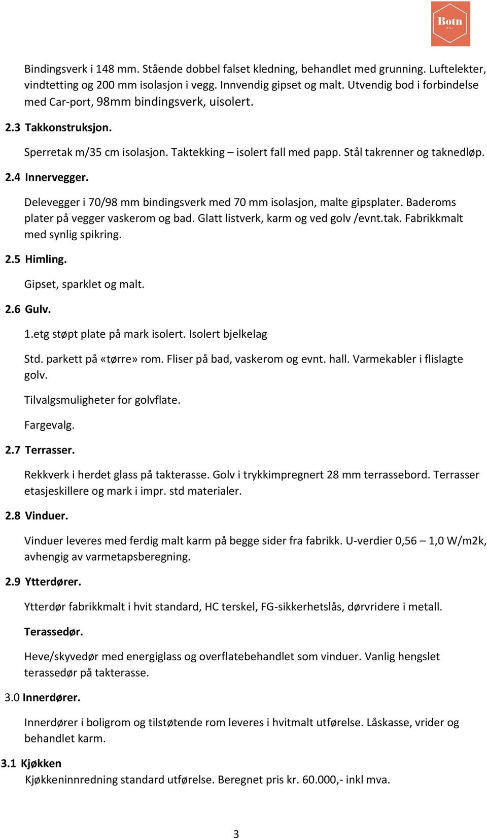 Delevegger i 70/98 mm bindingsverk med 70 mm isolasjon, malte gipsplater. Baderoms plater på vegger vaskerom og bad. Glatt listverk, karm og ved golv /evnt.tak. Fabrikkmalt med synlig spikring. 2.