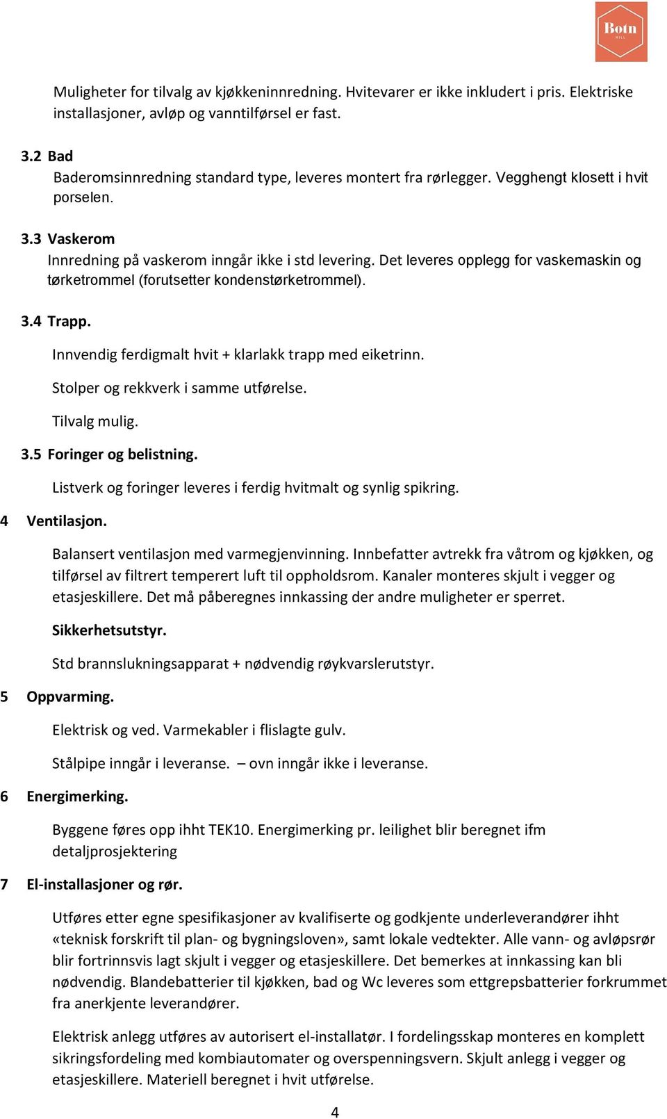 Det leveres opplegg for vaskemaskin og tørketrommel (forutsetter kondenstørketrommel). 3.4 Trapp. Innvendig ferdigmalt hvit + klarlakk trapp med eiketrinn. Stolper og rekkverk i samme utførelse.