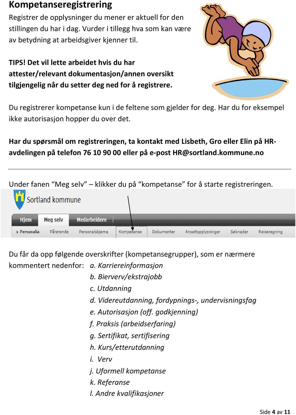 Har du for eksempel ikke autorisasjon hopper du over det. Har du spørsmål om registreringen, ta kontakt med Lisbeth, Gro eller Elin på HRavdelingen på telefon 76 10 90 00 eller på e-post HR@sortland.