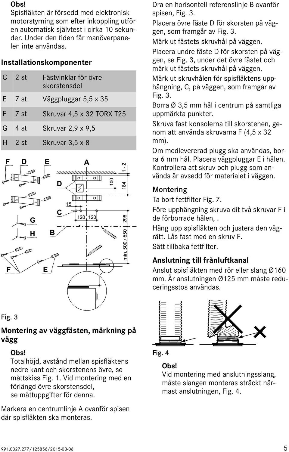 referenslinje B ovanför spisen, Fig. 3. Placera övre fäste D för skorsten på väggen, som framgår av Fig. 3. Märk ut fästets skruvhål på väggen. Placera undre fäste D för skorsten på väggen, se Fig.