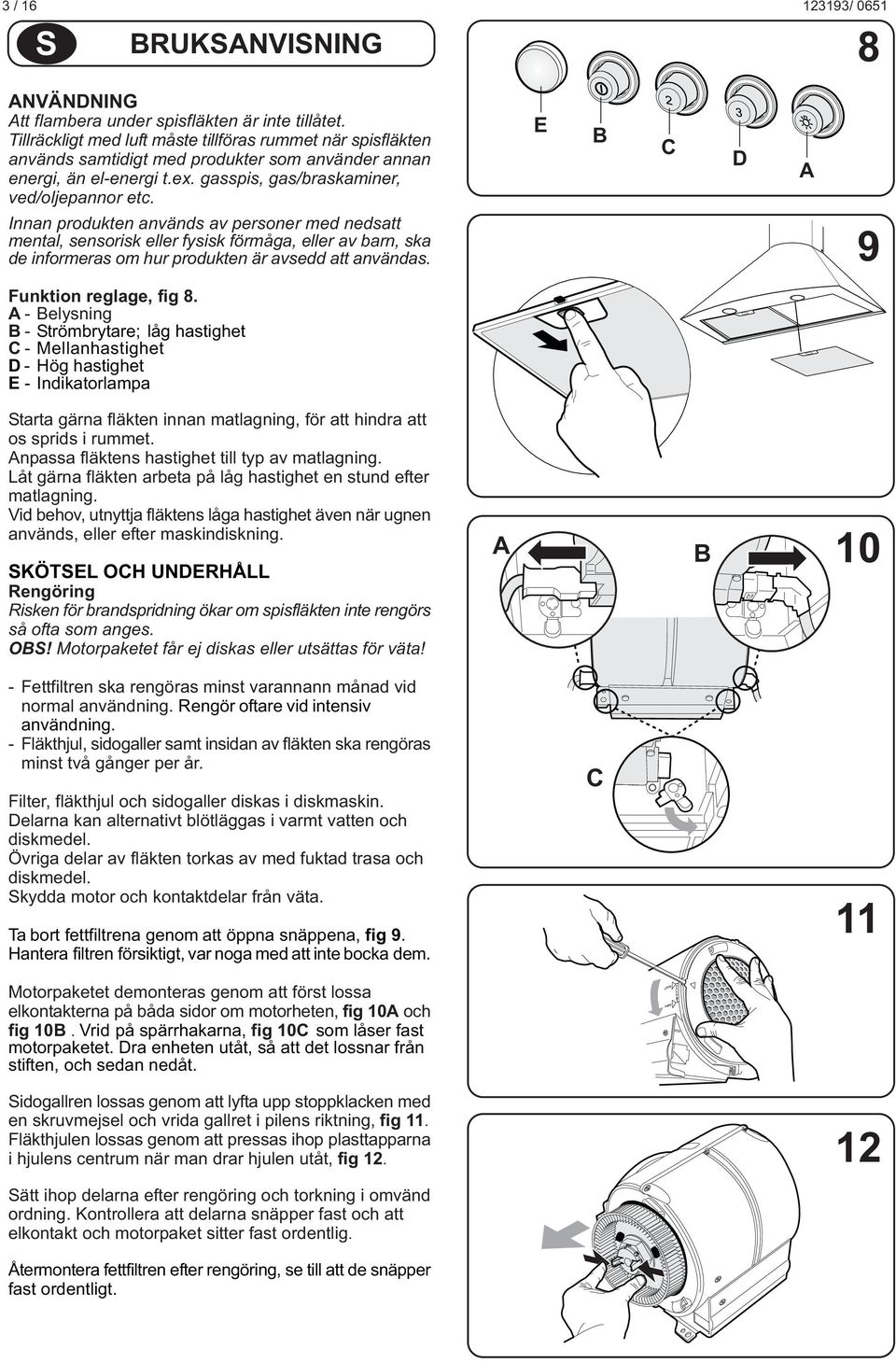 Innan produkten används av personer med nedsatt mental, sensorisk eller fysisk förmåga, eller av barn, ska de informeras om hur produkten är avsedd att användas. 9 Funktion reglage, fig 8.