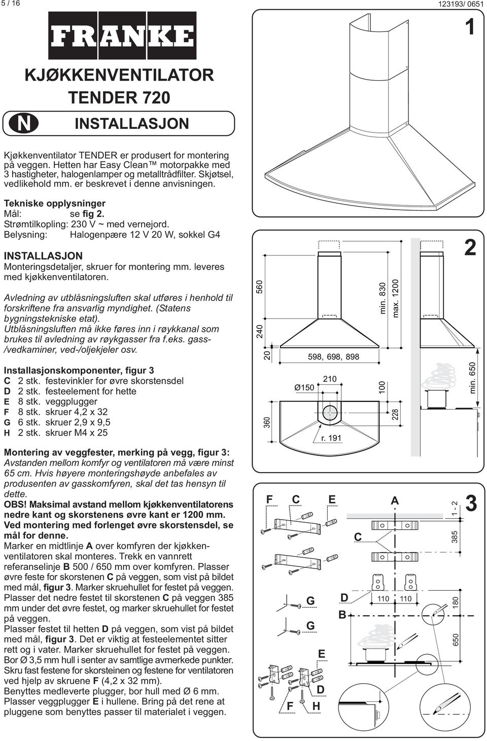 elysning: Halogenpære 12 V 20 W, sokkel 4 INSTLLSJON Monteringsdetaljer, skruer for montering mm. leveres med kjøkkenventilatoren.