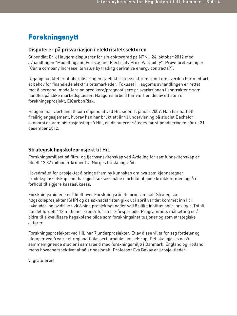 Fokuset i Haugoms avhandlingen er rettet mot å beregne, modellere og predikere/prognostisere prisvariasjonen i kontraktene som handles på slike markedsplasser.