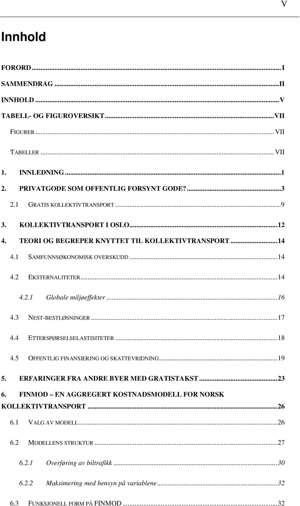 .. 16 4.3 NEST-BESTLØSNINGER... 17 4.4 ETTERSPØRSELSELASTISITETER... 18 4.5 OFFENTLIG FINANSIERING OG SKATTEVRIDNING... 19 5. ERFARINGER FRA ANDRE BYER MED GRATISTAKST... 23 6.