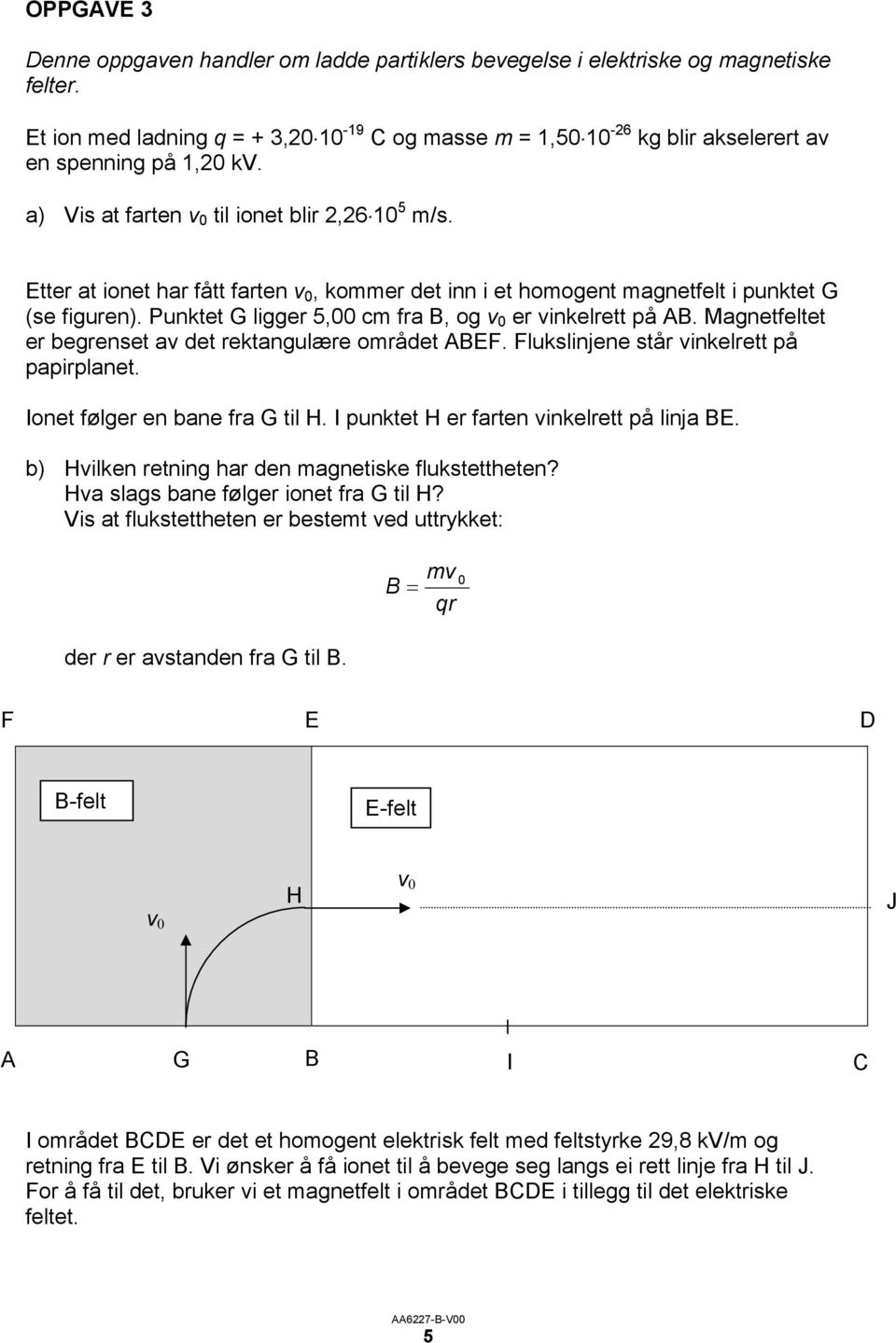 Etter at ionet har fått farten v 0, kommer det inn i et homogent magnetfelt i punktet G (se figuren). Punktet G ligger 5,00 cm fra B, og v 0 er vinkelrett på AB.