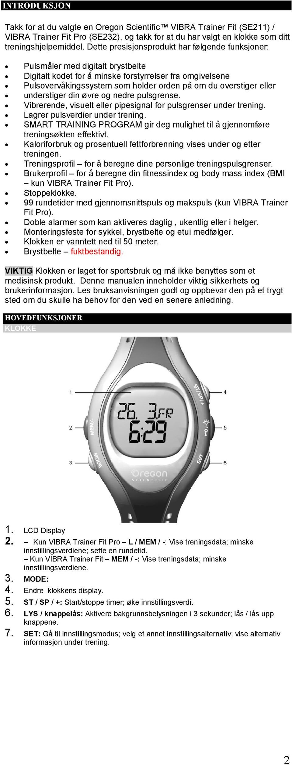 eller understiger din øvre og nedre pulsgrense. Vibrerende, visuelt eller pipesignal for pulsgrenser under trening. Lagrer pulsverdier under trening.